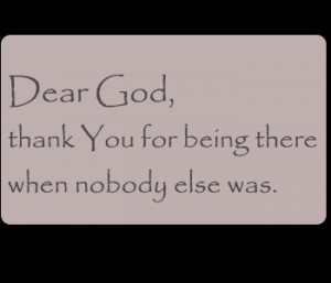 Dear God, Thank You For Being There When Nobody Else Was.