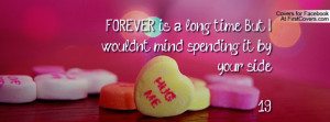FOREVER is a long time. But I wouldn't mind spending it by your side ...