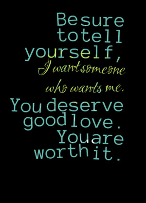 ... tell yourself, i want someone who wants me you deserve good love you