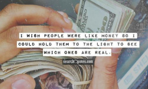 wish people were like money so I could hold them to the light to see ...