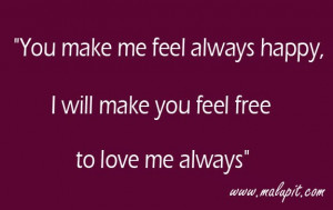 you make me feel always happy i will make you feel free to love me ...
