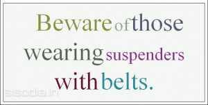Beware of those wearing suspenders with belts.