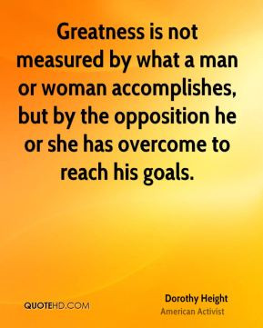 Greatness is not measured by what a man or woman accomplishes, but by ...