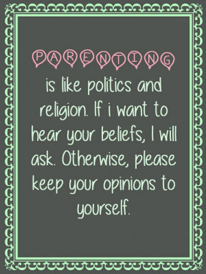 quotes, parenting is like politics and religion. Keep your opinion ...
