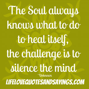 The Soul Always Knows What To Do To Heal Itself.