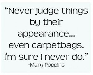 Mary Poppins. Your wisdom never fails to astound me.