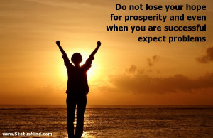 Do not lose your hope for prosperity and even when you are successful ...