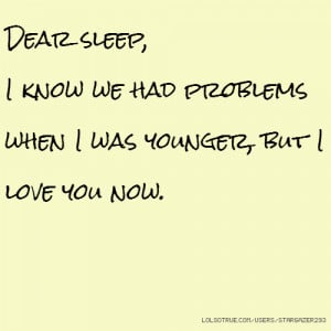 Dear sleep, I know we had problems when I was younger, but I love you ...
