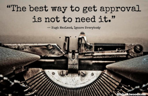 The best way to get approval is not to need it.” — Hugh MacLeod ...