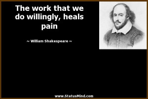 The work that we do willingly, heals pain - William Shakespeare Quotes ...
