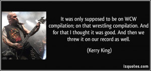 ... it was good. And then we threw it on our record as well. - Kerry King
