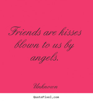 ... quotes - Friends are kisses blown to us by angels. - Friendship quotes
