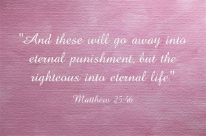Matthew 25:46 “And these will go away into eternal punishment, but ...