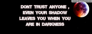 ... Trust Anyone , Even Your Shadow Leaves You When You Are In Darkness