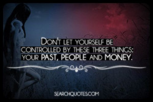 ... be controlled by these three things: your past, people and money