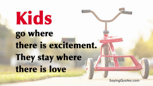 Kids go where there is excitement, they stay where there is love.