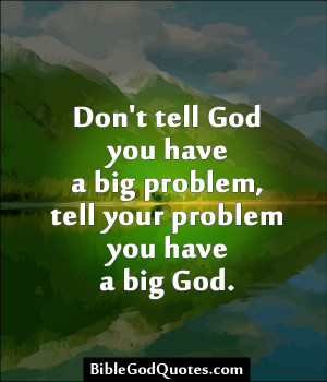 Don't tell God you have a big problem, tell your problem you have a ...