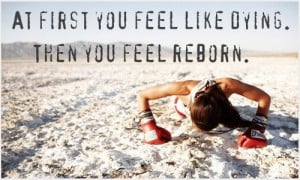 At first you feel like dying. Then you feel reborn.