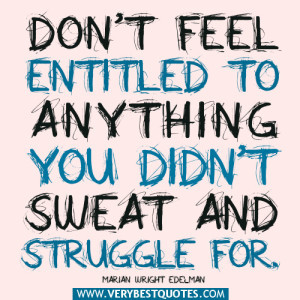 ... to anything you didn’t sweat and struggle for. Marian Wright Edelman