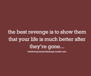 ... That Your Life Is Much Better After They’re Gone - Revenge Quote