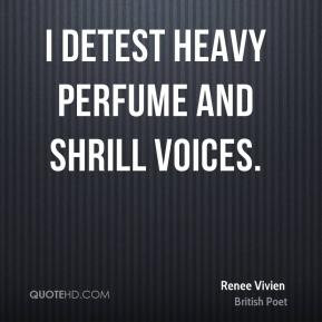 Renee Vivien - I detest heavy perfume and shrill voices.