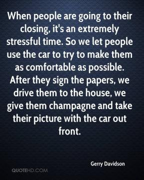 Gerry Davidson - When people are going to their closing, it's an ...