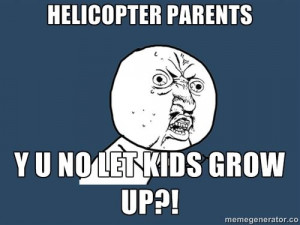 Helicopter parents, y u no let kids grow up?! #meme
