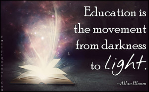 Education is the movement from darkness to light.”