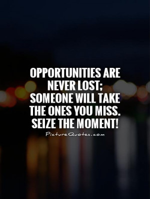 ... will take the ones you miss. Seize the moment! Picture Quote #1