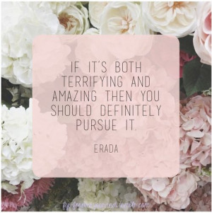 ... terrifying and amazing, you should definitely pursue it. #quotes #