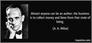 ... is to collect money and fame from that state of being. - A. A. Milne