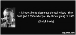 ... give a damn what you say, they're going to write. - Sinclair Lewis
