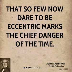 That so few now dare to be eccentric marks the chief danger of the ...
