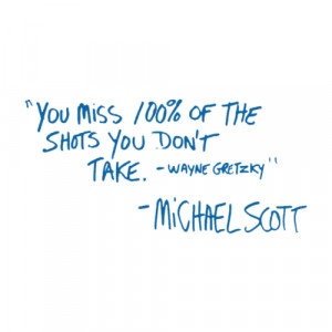 ... : “You Miss 100% of the Shots You Don’t Take - Wayne Gretzky