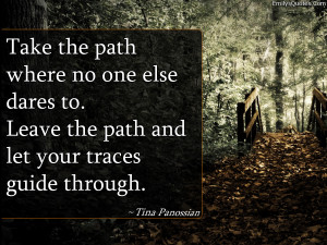 Take the path where no one else dares to. Leave the path and let your ...