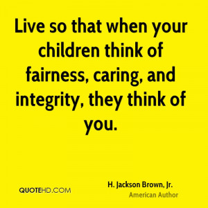 Live so that when your children think of fairness, caring, and ...