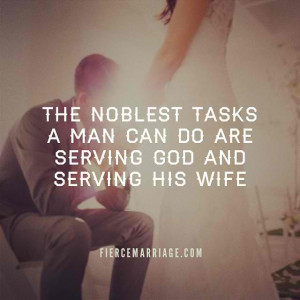 The noblest tasks a man can do are serving God and serving his wife.