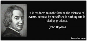 It is madness to make fortune the mistress of events, because by ...