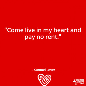 Come live in my heart and pay no rent.” ~ Samuel Lover