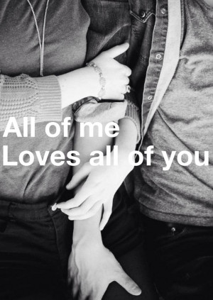 All of me loves all of you. John Legend song quote.