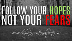 Follow your hopes and not your fears. ~ Anonymous ( Motivational ...