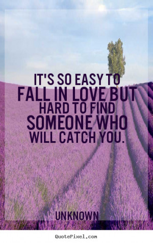 Quote about love - It's so easy to fall in love but hard to find ...