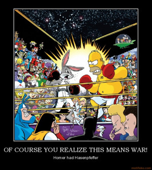 OF COURSE YOU REALIZE THIS MEANS WAR! - Homer had Hasenpfeffer