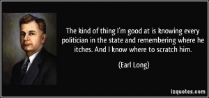 ... where he itches. And I know where to scratch him. - Earl Long