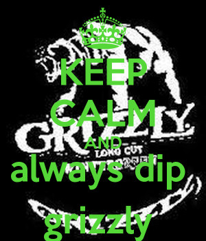Keep Calm And Always Dip Grizzly