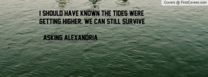 ... the tides were getting higher. we can still survive -Asking alexandria