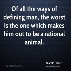 ... man, the worst is the one which makes him out to be a rational animal