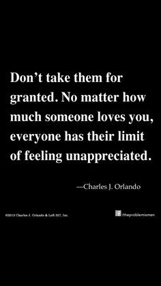 Dont take them for granted. No matter how much someone loves you ...