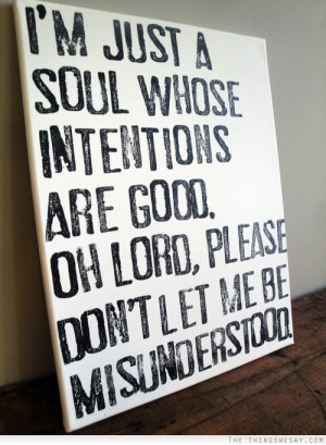 ... whose intentions are good oh lord please don't let me be misunderstood