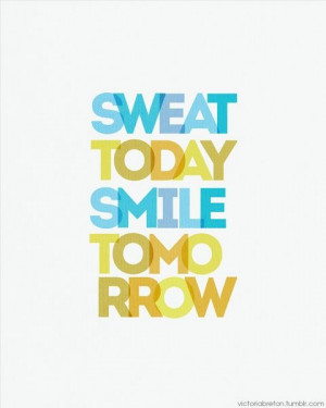 Sweat today, sweat again tomorrow. Smile after every workout.